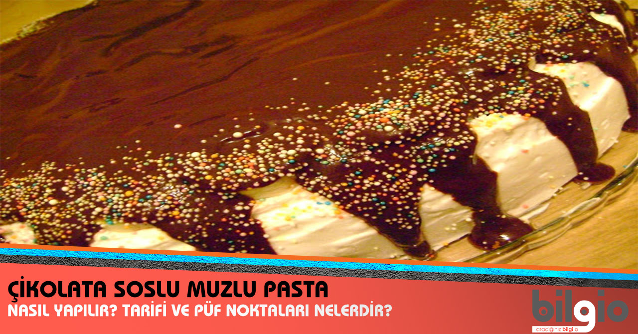 Çikolata Soslu Muzlu Pasta Nasıl Yapılır? Tarifi, Malzemeleri ve Püf