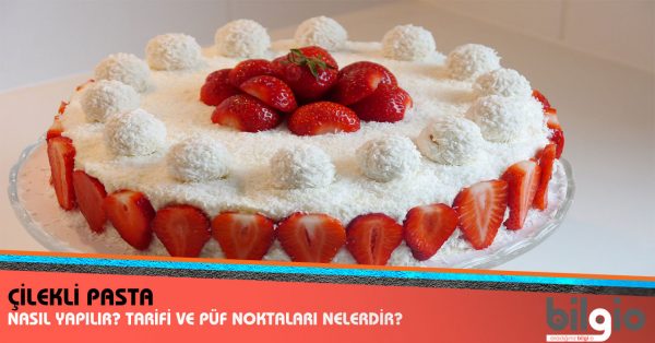 Çilekli Pasta Nasıl Yapılır? Tarifi, Malzemeleri ve Püf Noktaları