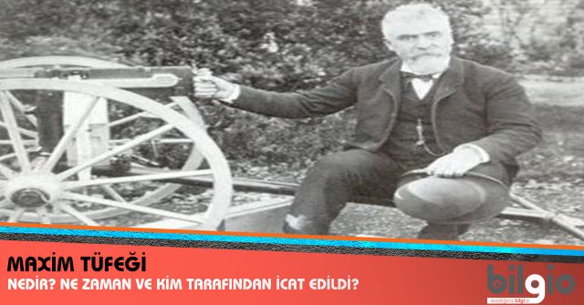 Maxim Tüfeği Nedir ? Ne Zaman, Nerede ve Kim Tarafından İcat Edildi